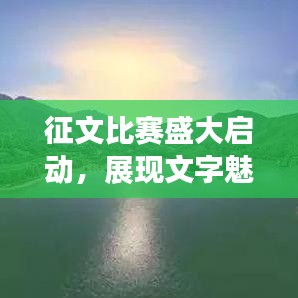 征文比賽盛大啟動，展現(xiàn)文字魅力，贏取豐厚獎勵！