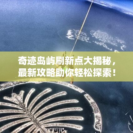 奇跡島嶼刷新點(diǎn)大揭秘，最新攻略助你輕松探索！