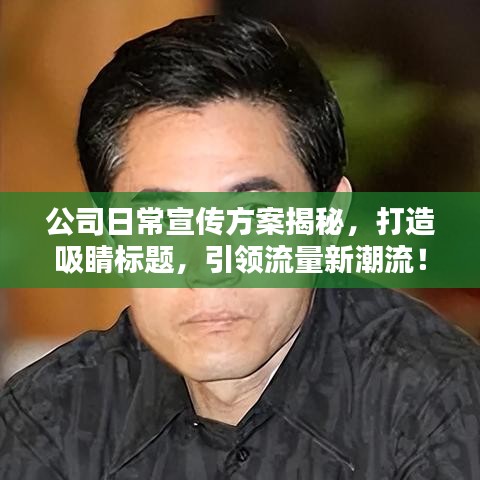 公司日常宣傳方案揭秘，打造吸睛標(biāo)題，引領(lǐng)流量新潮流！
