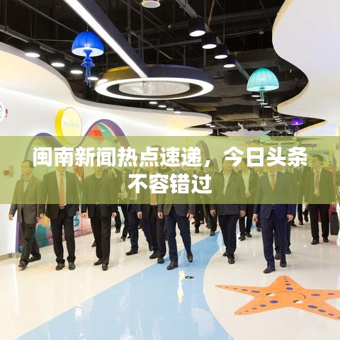 閩南新聞熱點(diǎn)速遞，今日頭條不容錯(cuò)過(guò)