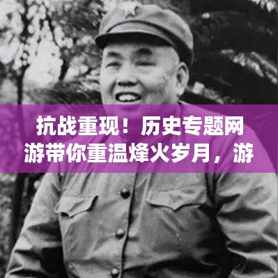 抗戰(zhàn)重現(xiàn)！歷史專題網(wǎng)游帶你重溫烽火歲月，游戲新紀(jì)元開啟！