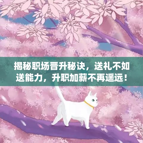 揭秘職場(chǎng)晉升秘訣，送禮不如送能力，升職加薪不再遙遠(yuǎn)！