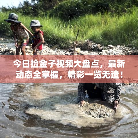 今日撿金子視頻大盤點(diǎn)，最新動(dòng)態(tài)全掌握，精彩一覽無遺！