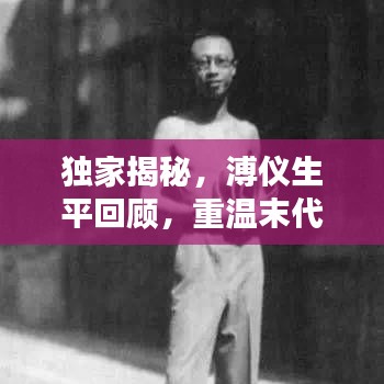 獨家揭秘，溥儀生平回顧，重溫末代皇帝的生活記憶視頻