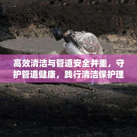 高效清潔與管道安全并重，守護(hù)管道健康，踐行清潔保護(hù)理念