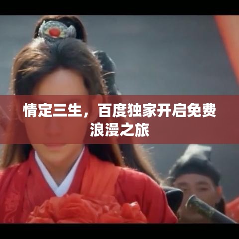 情定三生，百度獨(dú)家開(kāi)啟免費(fèi)浪漫之旅