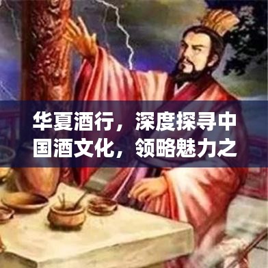 華夏酒行，深度探尋中國(guó)酒文化，領(lǐng)略魅力之旅