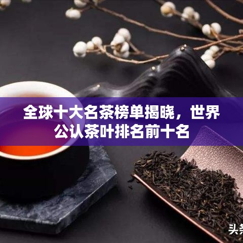 全球十大名茶榜單揭曉，世界公認(rèn)茶葉排名前十名