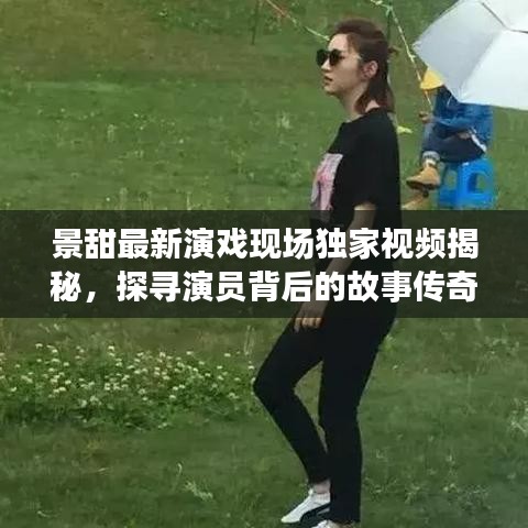 景甜最新演戲現(xiàn)場(chǎng)獨(dú)家視頻揭秘，探尋演員背后的故事傳奇