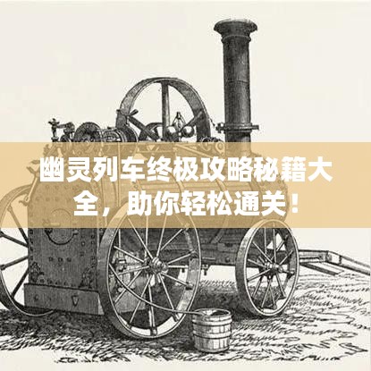 幽靈列車終極攻略秘籍大全，助你輕松通關！