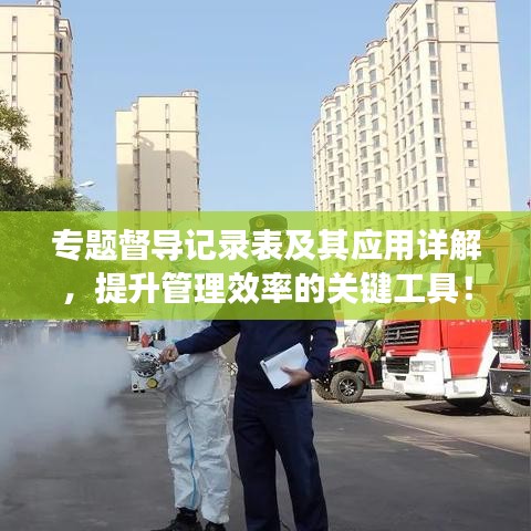 專(zhuān)題督導(dǎo)記錄表及其應(yīng)用詳解，提升管理效率的關(guān)鍵工具！