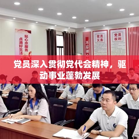 黨員深入貫徹黨代會精神，驅(qū)動事業(yè)蓬勃發(fā)展