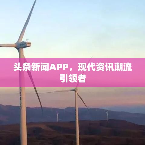 頭條新聞APP，現(xiàn)代資訊潮流引領(lǐng)者
