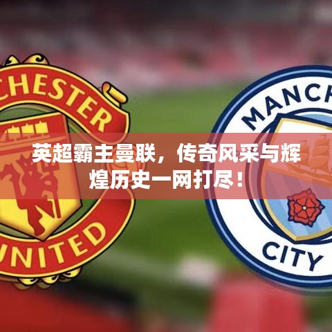 英超霸主曼聯(lián)，傳奇風(fēng)采與輝煌歷史一網(wǎng)打盡！
