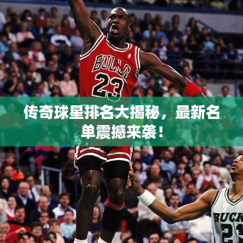 傳奇球星排名大揭秘，最新名單震撼來襲！