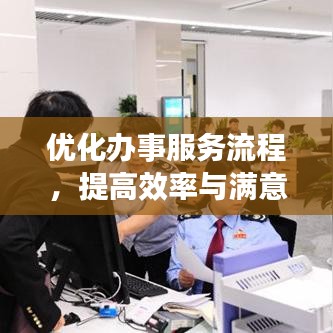 優(yōu)化辦事服務(wù)流程，提高效率與滿意度的秘訣