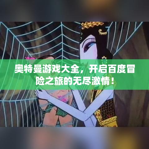 奧特曼游戲大全，開(kāi)啟百度冒險(xiǎn)之旅的無(wú)盡激情！
