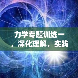 力學(xué)專題訓(xùn)練一，深化理解，實(shí)踐應(yīng)用技巧提升