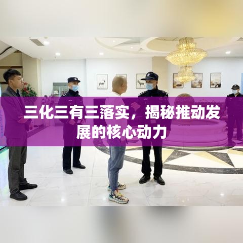 三化三有三落實(shí)，揭秘推動(dòng)發(fā)展的核心動(dòng)力