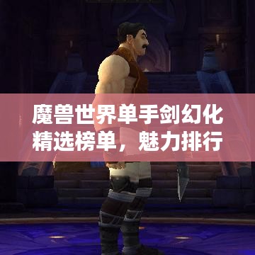 魔獸世界單手劍幻化精選榜單，魅力排行TOP！