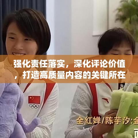 強化責(zé)任落實，深化評論價值，打造高質(zhì)量內(nèi)容的關(guān)鍵所在
