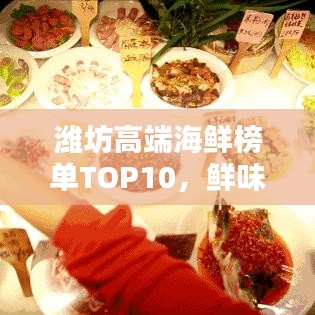 濰坊高端海鮮榜單TOP10，鮮味盛宴，你不可不知的海鮮佳肴！