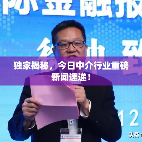 獨(dú)家揭秘，今日中介行業(yè)重磅新聞速遞！