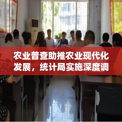 農(nóng)業(yè)普查助推農(nóng)業(yè)現(xiàn)代化發(fā)展，統(tǒng)計局實施深度調(diào)查行動
