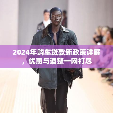 2024年購(gòu)車貸款新政策詳解，優(yōu)惠與調(diào)整一網(wǎng)打盡