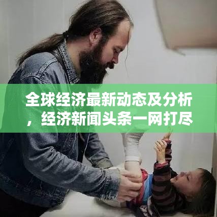 全球經(jīng)濟最新動態(tài)及分析，經(jīng)濟新聞頭條一網(wǎng)打盡
