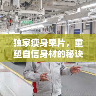 獨(dú)家瘦身果片，重塑自信身材的秘訣！