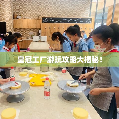 皇冠工廠游玩攻略大揭秘！