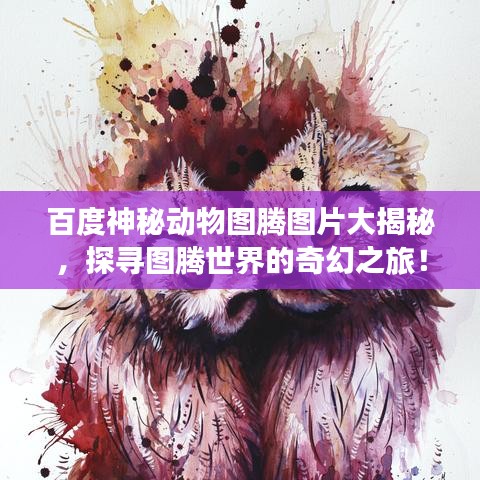 百度神秘動物圖騰圖片大揭秘，探尋圖騰世界的奇幻之旅！