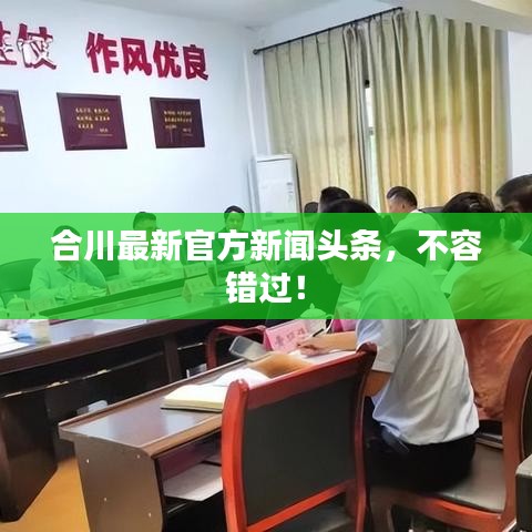合川最新官方新聞?lì)^條，不容錯(cuò)過！