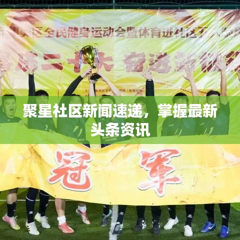 聚星社區(qū)新聞速遞，掌握最新頭條資訊