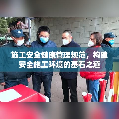 施工安全健康管理規(guī)范，構建安全施工環(huán)境的基石之道