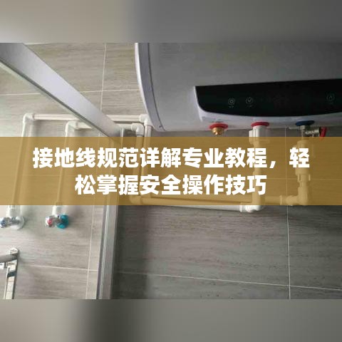 接地線規(guī)范詳解專業(yè)教程，輕松掌握安全操作技巧