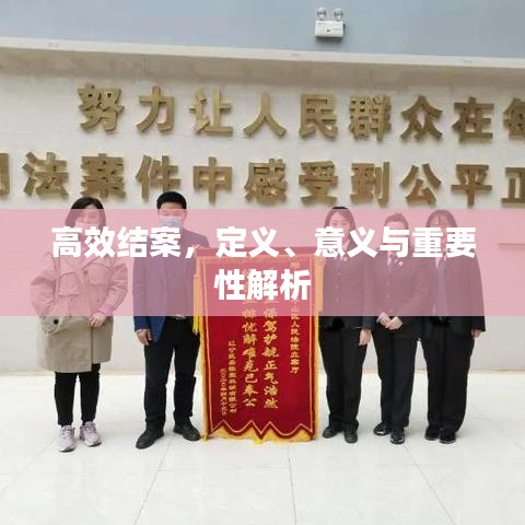 高效結(jié)案，定義、意義與重要性解析