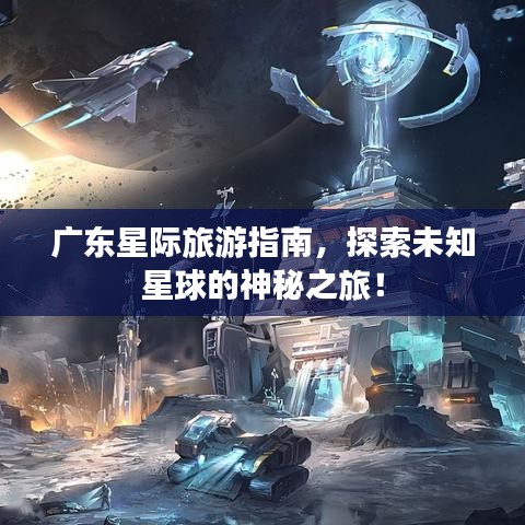 廣東星際旅游指南，探索未知星球的神秘之旅！