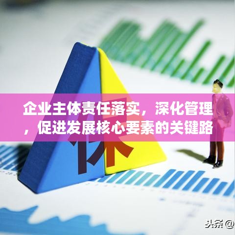 企業(yè)主體責(zé)任落實，深化管理，促進發(fā)展核心要素的關(guān)鍵路徑