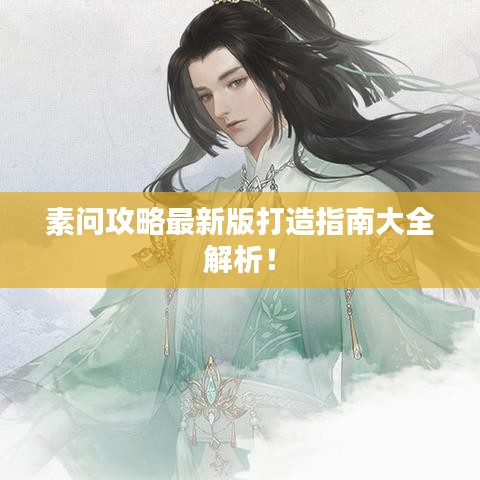 素問攻略最新版打造指南大全解析！