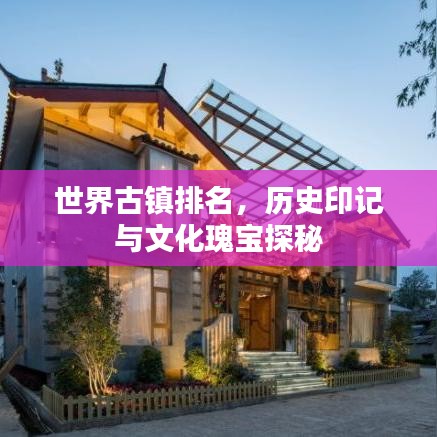 世界古鎮(zhèn)排名，歷史印記與文化瑰寶探秘