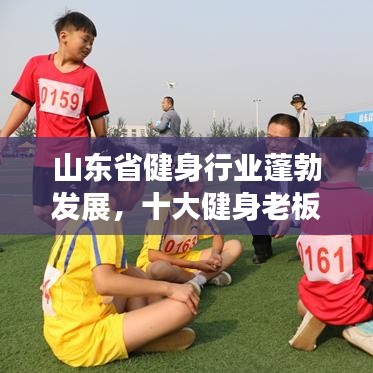 山東省健身行業(yè)蓬勃發(fā)展，十大健身老板引領(lǐng)潮流榜單揭曉！