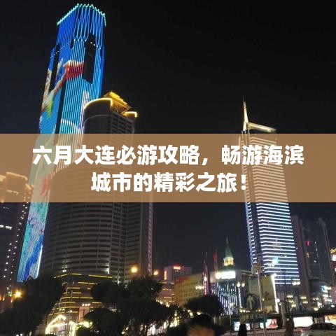 六月大連必游攻略，暢游海濱城市的精彩之旅！