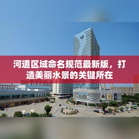 河道區(qū)域命名規(guī)范最新版，打造美麗水景的關鍵所在