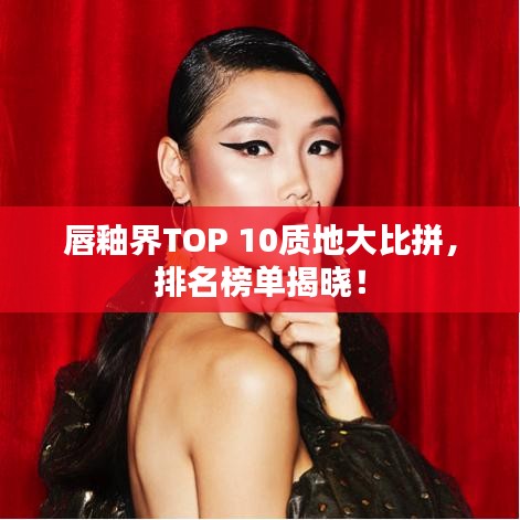 唇釉界TOP 10質(zhì)地大比拼，排名榜單揭曉！