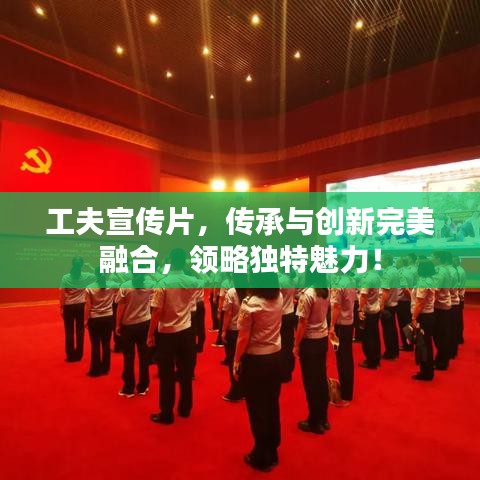 工夫宣傳片，傳承與創(chuàng)新完美融合，領略獨特魅力！