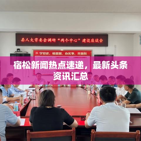 宿松新聞熱點速遞，最新頭條資訊匯總