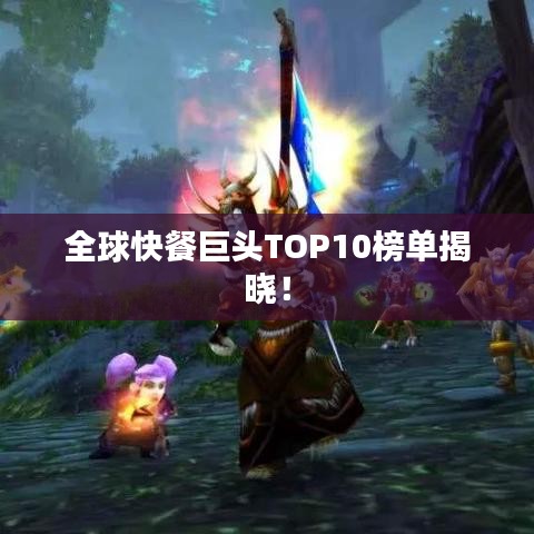 全球快餐巨頭TOP10榜單揭曉！