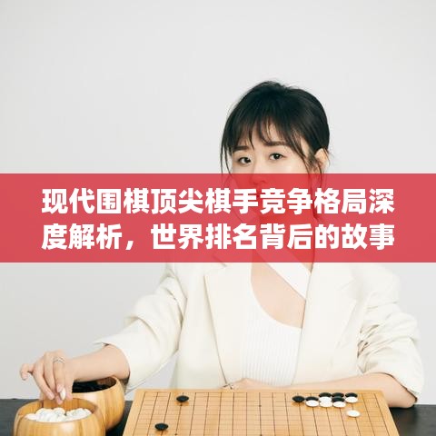 現(xiàn)代圍棋頂尖棋手競(jìng)爭(zhēng)格局深度解析，世界排名背后的故事